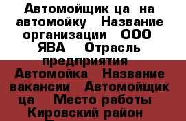  Автомойщик(ца) на автомойку › Название организации ­ ООО “ЯВА“ › Отрасль предприятия ­ Автомойка › Название вакансии ­ Автомойщик(ца) › Место работы ­ Кировский район › Подчинение ­ Администратору - Самарская обл., Самара г. Работа » Вакансии   